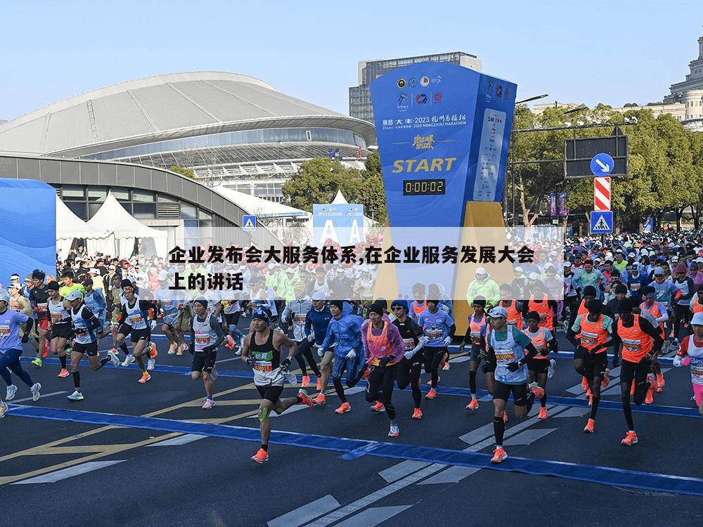 企业发布会大服务体系,在企业服务发展大会上的讲话